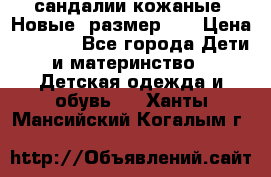 сандалии кожаные. Новые. размер 20 › Цена ­ 1 300 - Все города Дети и материнство » Детская одежда и обувь   . Ханты-Мансийский,Когалым г.